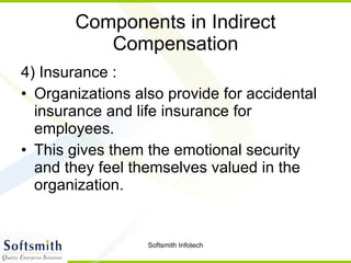 Components in Indirect Compensation 4) Insurance : Organizations also provide for accidental insurance and life insurance for employees.  This gives them the emotional security and they feel themselves valued in the organization.  