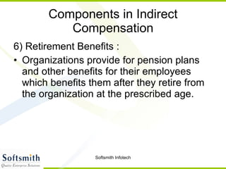 Components in Indirect Compensation 6) Retirement Benefits : Organizations provide for pension plans and other benefits for their employees which benefits them after they retire from the organization at the prescribed age.  