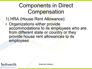 Components in Direct Compensation 1) HRA (House Rent Allowance): Organizations either provide accommodations to its employees who are from different state or country or they provide house rent allowances to its employees 