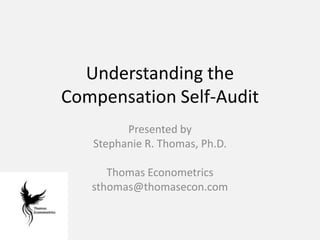 Understanding the Compensation Self-Audit Presented by Stephanie R. Thomas, Ph.D. Thomas Econometrics sthomas@thomasecon.com 