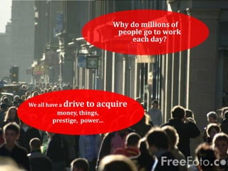 MANAGING COMPENSATION AND BENEFIT



                            Why do millions of
                             people go to work
                                 each day?




We all have a drive   to acquire
         money, things,
        prestige, power…
 