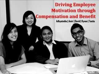 MANAGING COMPENSATION AND BENEFIT
      Driving Employee
     Motivation through
Compensation and Benefit
          Adhyatmika | Amir | David | Kynan | Tantia
 