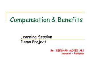 Compensation & Benefits
Learning Session
Demo Project
By: ZEESHAN MOIEZ ALI
Karachi – Pakistan
 