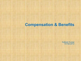 Compensation & Benefits



                 Kulkesh Kumar
                   14-Feb-2012
 
