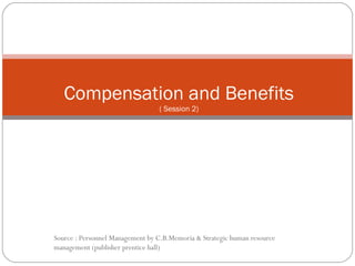 Compensation and Benefits
( Session 2)

Source : Personnel Management by C.B.Memoria & Strategic human resource
management (publisher prentice hall)

 