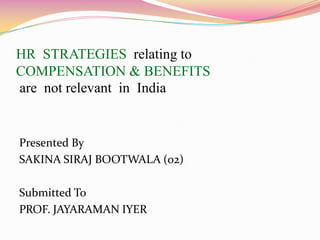 HR  STRATEGIES  relating to COMPENSATION & BENEFITSare  not relevant  in  India Presented By  SAKINA SIRAJ BOOTWALA (o2) Submitted To PROF. JAYARAMAN IYER 
