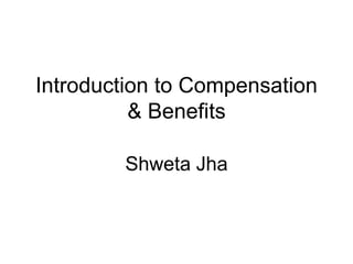 Introduction to Compensation
& Benefits
Shweta Jha
 