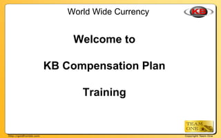 World Wide Currency
Welcome to
KB Compensation Plan
Training
 