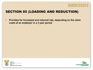 SECTION 85 (LOADING AND REDUCTION)
• Provides for Increased and reduced rate, depending on the claim
costs of an employer in a 3 year period
 
