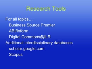 Research Tools
For all topics…
 Business Source Premier
 ABI/Inform
 Digital Commons@ILR
Additional interdisciplinary databases
 scholar.google.com
 Scopus
 