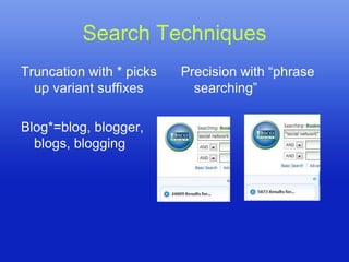 Search Techniques
Truncation with * picks   Precision with “phrase
  up variant suffixes       searching”

Blog*=blog, blogger,
  blogs, blogging
 
