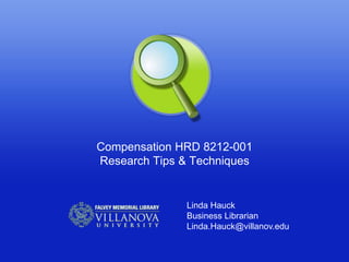 Compensation HRD 8212-001
Research Tips & Techniques


               Linda Hauck
               Business Librarian
               Linda.Hauck@villanov.edu
 