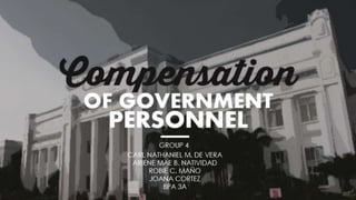 Compensation
OF GOVERNMENT
PERSONNEL
GROUP 4
CARL NATHANIEL M. DE VERA
ARIENE MAE B. NATIVIDAD
ROBIE C. MAÑO
JOANA CORTEZ
BPA 3A
 