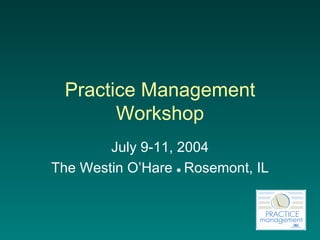 Practice Management Workshop July 9-11, 2004 The Westin O’Hare     Rosemont, IL 