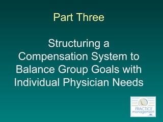 Part Three Structuring a Compensation System to Balance Group Goals with Individual Physician Needs 