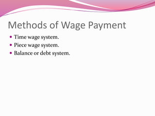 Methods of Wage Payment
 Time wage system.
 Piece wage system.
 Balance or debt system.
 