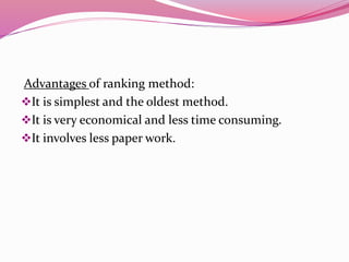 Advantages of ranking method:
It is simplest and the oldest method.
It is very economical and less time consuming.
It involves less paper work.
 