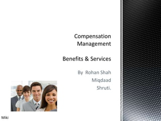 By  Rohan Shah  Miqdaad  Shruti. Compensation Management Benefits & Services Miki 
