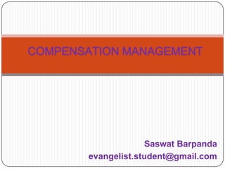 COMPENSATION MANAGEMENT




                    Saswat Barpanda
       evangelist.student@gmail.com
 