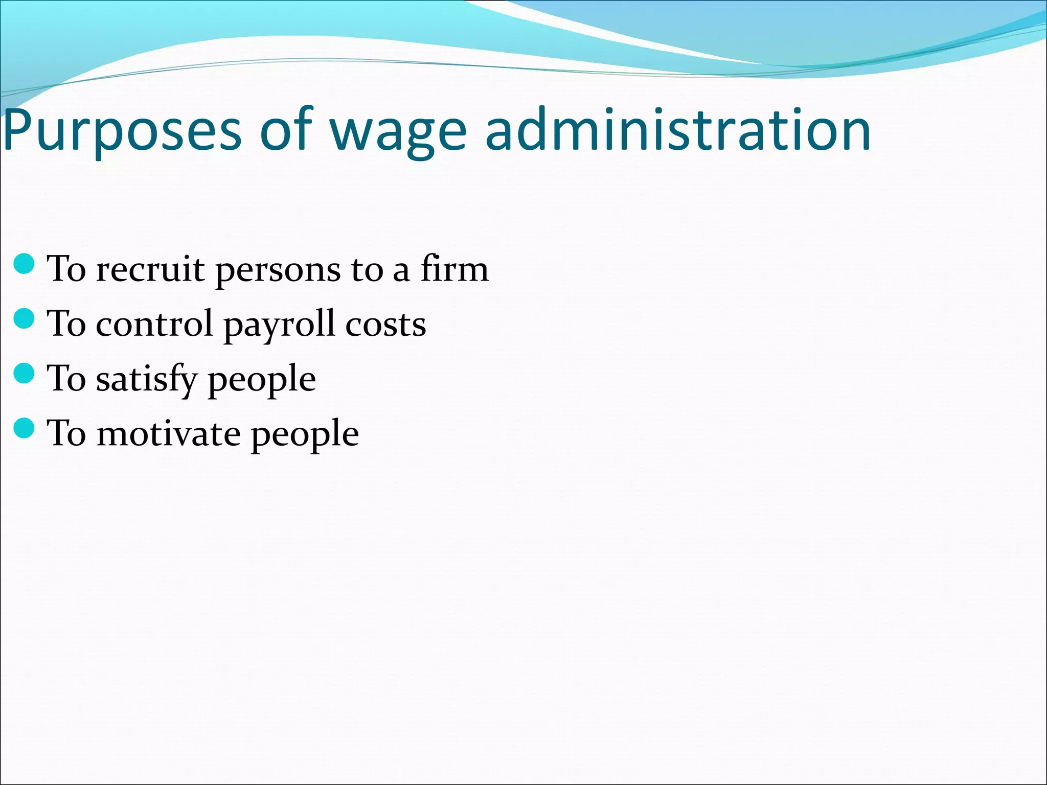 Purposes of wage administration
To recruit persons to a firm
To control payroll costs
To satisfy people
To motivate people
 