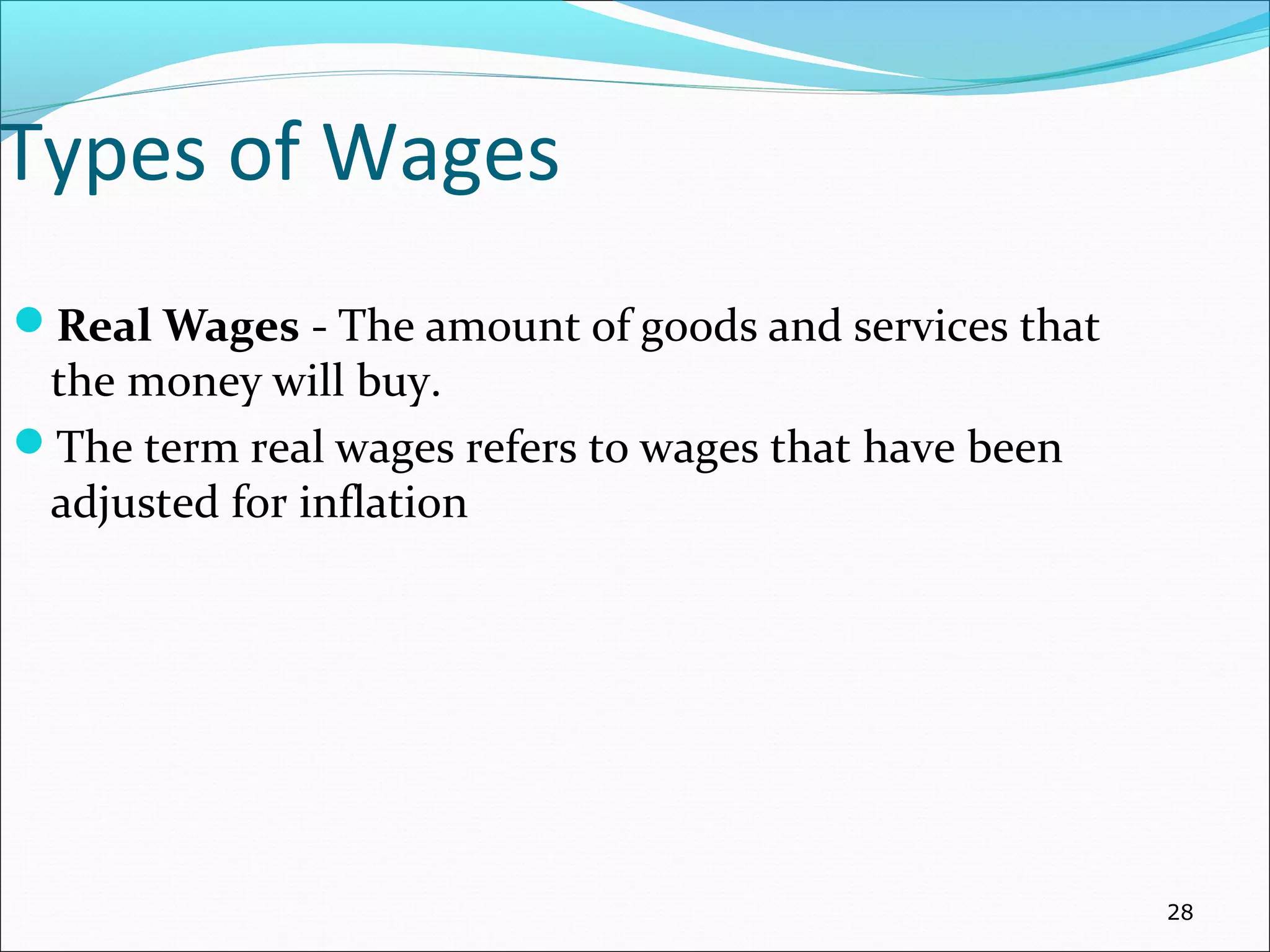 Types of Wages
Real Wages - The amount of goods and services that
the money will buy.
The term real wages refers to wages that have been
adjusted for inflation
28
 