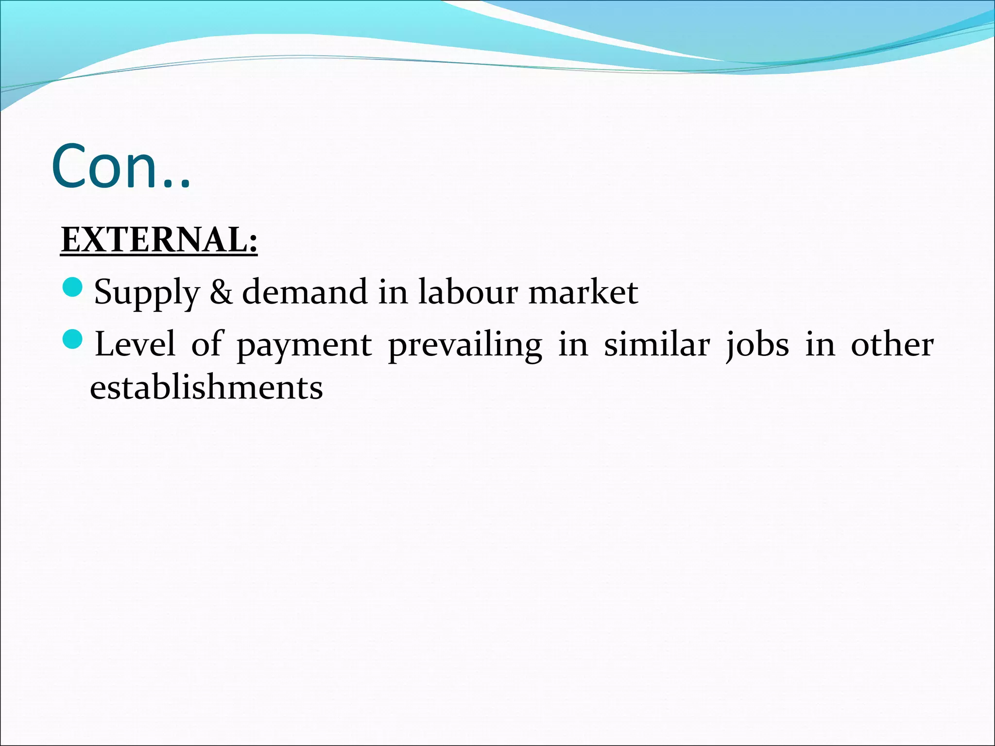 Con..
EXTERNAL:
Supply & demand in labour market
Level of payment prevailing in similar jobs in other
establishments
 