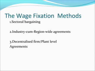The Wage Fixation Methods
1.Sectoral bargaining
2.Industry-cum-Region-wide agreements
3.Decentralised firm/Plant level
Agreements
 