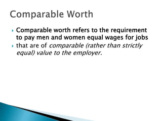  Comparable worth refers to the requirement
to pay men and women equal wages for jobs
 that are of comparable (rather than strictly
equal) value to the employer.
 
