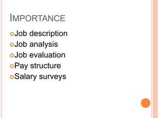 IMPORTANCE
Job description
Job analysis
Job evaluation
Pay structure
Salary surveys
 