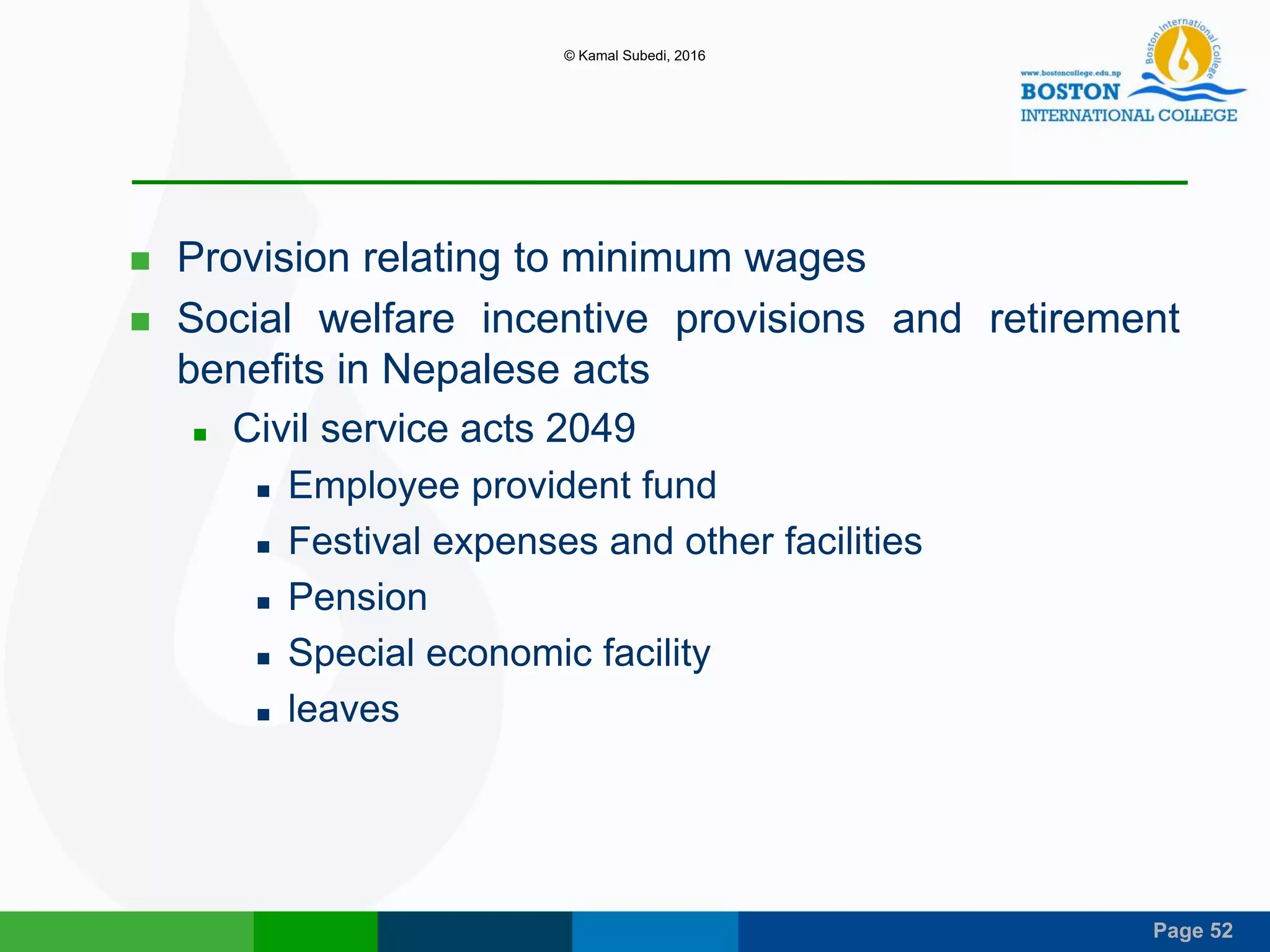 Page 52
 Provision relating to minimum wages
 Social welfare incentive provisions and retirement
benefits in Nepalese acts
 Civil service acts 2049
 Employee provident fund
 Festival expenses and other facilities
 Pension
 Special economic facility
 leaves
© Kamal Subedi, 2016
 