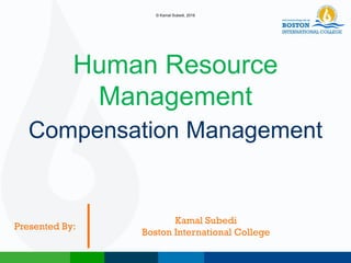 Compensation Management
Human Resource
Management
Kamal Subedi
Boston International College
Presented By:
© Kamal Subedi, 2016
 