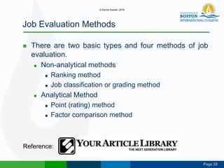 Page 28
Job Evaluation Methods
 There are two basic types and four methods of job
evaluation.
 Non-analytical methods
 Ranking method
 Job classification or grading method
 Analytical Method
 Point (rating) method
 Factor comparison method
Reference:
© Kamal Subedi, 2016
 