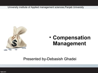 Presented by-Debasish Ghadei
• Compensation
Management
University institute of Applied management sciences,Panjab University
 
