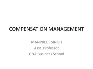 COMPENSATION MANAGEMENT
MANPREET SINGH
Asst. Professor
GNA Business School
 