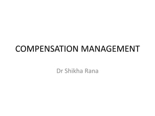 COMPENSATION MANAGEMENT
Dr Shikha Rana
 