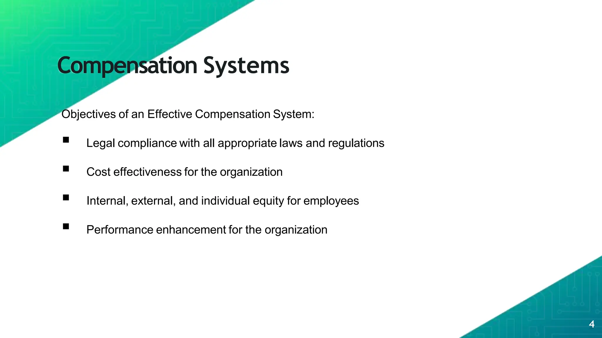 Compensation Systems
Objectives of an Effective Compensation System:
 Legal compliance with all appropriate laws and regulations
 Cost effectiveness for the organization
 Internal, external, and individual equity for employees
 Performance enhancement for the organization
4
 