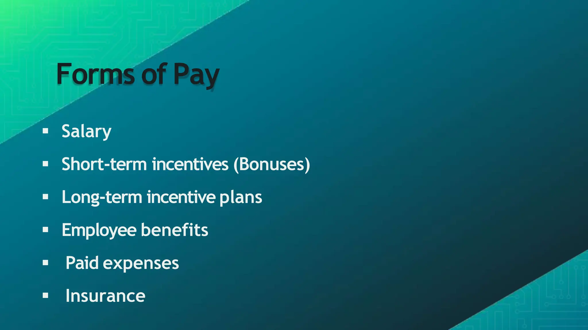 Forms of Pay
 Salary
 Short-term incentives (Bonuses)
 Long-term incentive plans
 Employee benefits
 Paid expenses
 Insurance
 