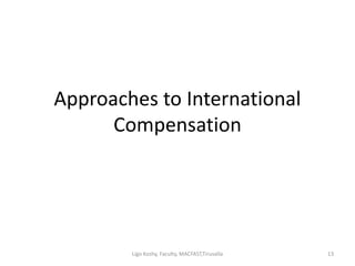 Approaches to International
Compensation
13Ligo Koshy, Faculty, MACFAST,Tiruvalla
 