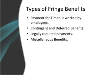 Types of Fringe Benefits
• Payment for Timeout worked by
  employees.
• Contingent and Deferred Benefits.
• Legally required payments.
• Miscellaneous Benefits.
 