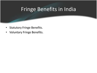 Fringe Benefits in India

• Statutory Fringe Benefits.
• Voluntary Fringe Benefits.
 