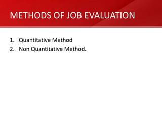 METHODS OF JOB EVALUATION

1. Quantitative Method
2. Non Quantitative Method.
 