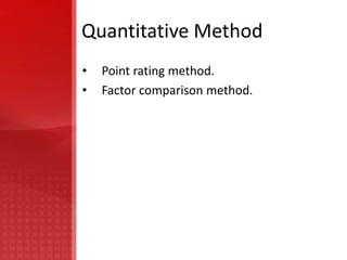 Quantitative Method
•   Point rating method.
•   Factor comparison method.
 
