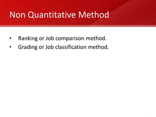 Non Quantitative Method

•   Ranking or Job comparison method.
•   Grading or Job classification method.
 