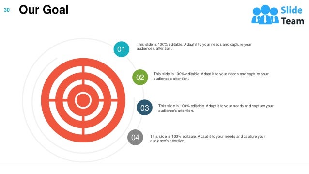 Our Goal
01
02
03
04
This slide is 100% editable. Adapt it to your needs and capture your
audience's attention.
This slide is 100% editable. Adapt it to your needs and capture your
audience's attention.
This slide is 100% editable. Adapt it to your needs and capture your
audience's attention.
This slide is 100% editable. Adapt it to your needs and capture your
audience's attention.
30
 