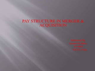 PAY STRUCTURE IN MERGER &
ACQUISITION
Submitted By,
Jinumol K Babu
S3 MBA
SJCET, Palai
 