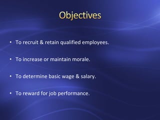 • To recruit & retain qualified employees.
• To increase or maintain morale.
• To determine basic wage & salary.
• To reward for job performance.
 