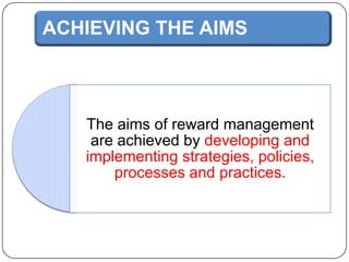 ACHIEVING THE AIMS

The aims of reward management
are achieved by developing and
implementing strategies, policies,
processes and practices.

 