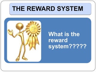 THE REWARD SYSTEM

What is the
reward
system?????

 