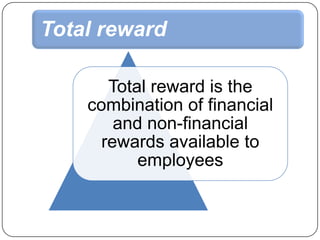 Total reward
Total reward is the
combination of financial
and non-financial
rewards available to
employees

 