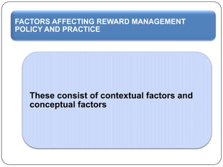 FACTORS AFFECTING REWARD MANAGEMENT
POLICY AND PRACTICE

These consist of contextual factors and
conceptual factors

 